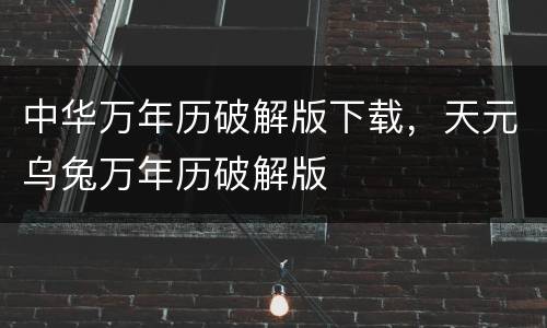 中华万年历破解版下载，天元乌兔万年历破解版