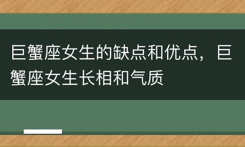 巨蟹座女生的缺点和优点，巨蟹座女生长相和气质