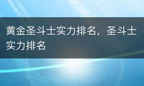 黄金圣斗士实力排名，圣斗士实力排名