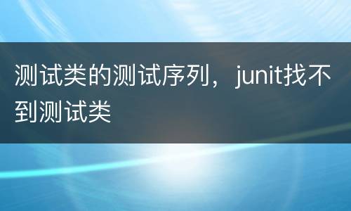 测试类的测试序列，junit找不到测试类