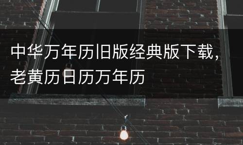 中华万年历旧版经典版下载，老黄历日历万年历