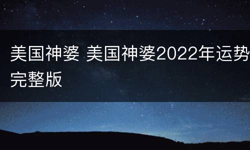 美国神婆 美国神婆2022年运势完整版