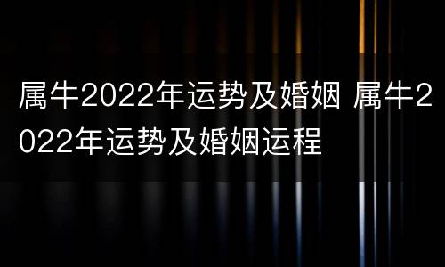 属牛2022年运势及婚姻 属牛2022年运势及婚姻运程