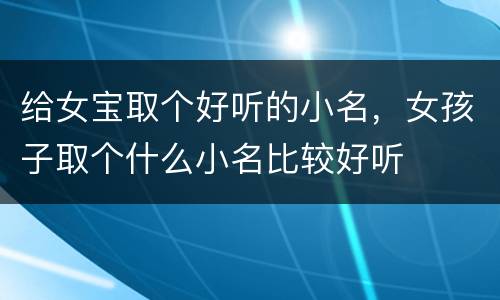 给女宝取个好听的小名，女孩子取个什么小名比较好听