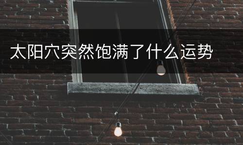 太阳穴突然饱满了什么运势