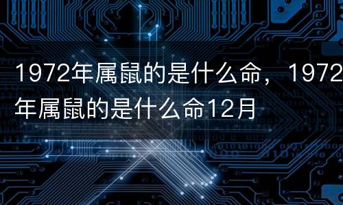1972年属鼠的是什么命，1972年属鼠的是什么命12月