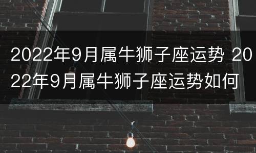 2022年9月属牛狮子座运势 2022年9月属牛狮子座运势如何