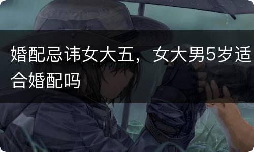 婚配忌讳女大五，女大男5岁适合婚配吗