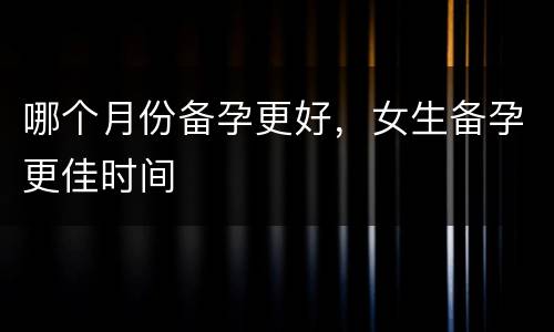 哪个月份备孕更好，女生备孕更佳时间