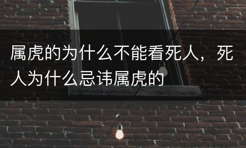 属虎的为什么不能看死人，死人为什么忌讳属虎的