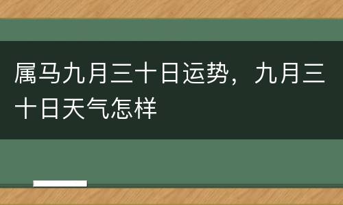 属马九月三十日运势，九月三十日天气怎样