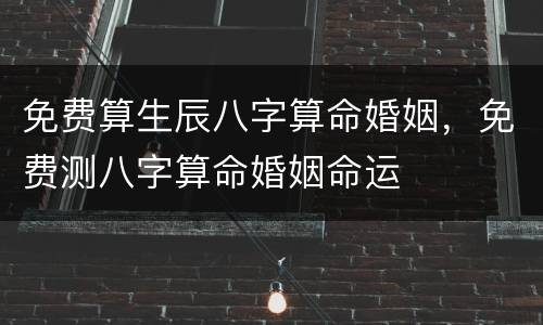 免费算生辰八字算命婚姻，免费测八字算命婚姻命运