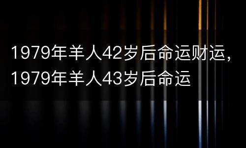 1979年羊人42岁后命运财运，1979年羊人43岁后命运