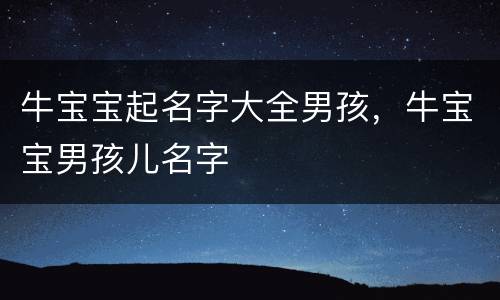 牛宝宝起名字大全男孩，牛宝宝男孩儿名字