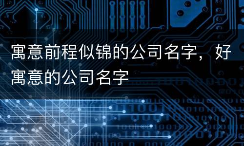 寓意前程似锦的公司名字，好寓意的公司名字