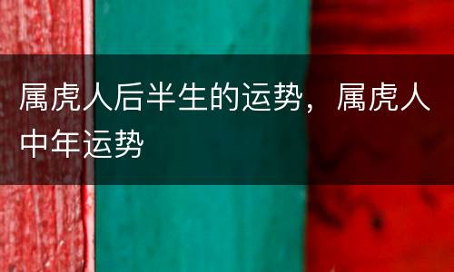 属虎人后半生的运势，属虎人中年运势