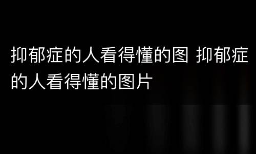 抑郁症的人看得懂的图 抑郁症的人看得懂的图片