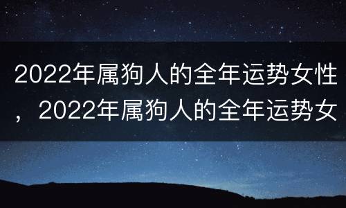 2022年属狗人的全年运势女性，2022年属狗人的全年运势女性1994