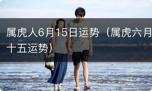 属虎人6月15日运势（属虎六月十五运势）