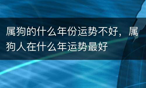 属狗的什么年份运势不好，属狗人在什么年运势最好