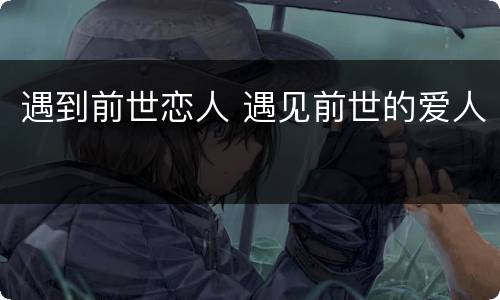 遇到前世恋人 遇见前世的爱人
