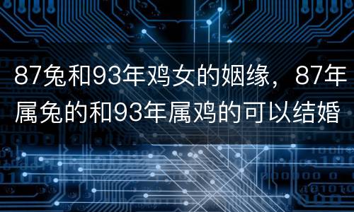 87兔和93年鸡女的姻缘，87年属兔的和93年属鸡的可以结婚吗