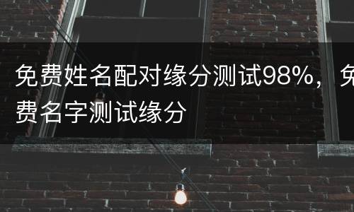 免费姓名配对缘分测试98%，免费名字测试缘分
