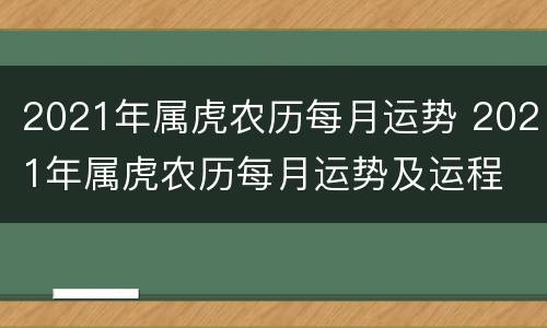 2021年属虎农历每月运势 2021年属虎农历每月运势及运程