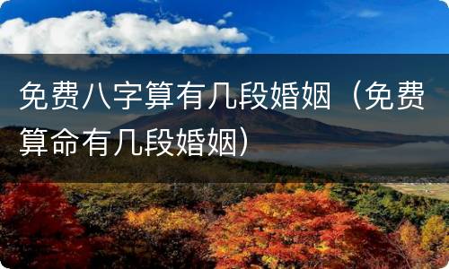 免费八字算有几段婚姻（免费算命有几段婚姻）