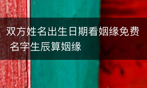双方姓名出生日期看姻缘免费 名字生辰算姻缘