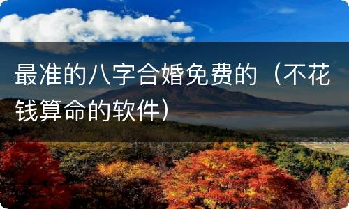 最准的八字合婚免费的（不花钱算命的软件）