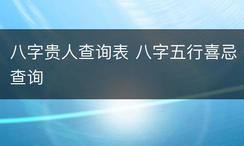 八字贵人查询表 八字五行喜忌查询