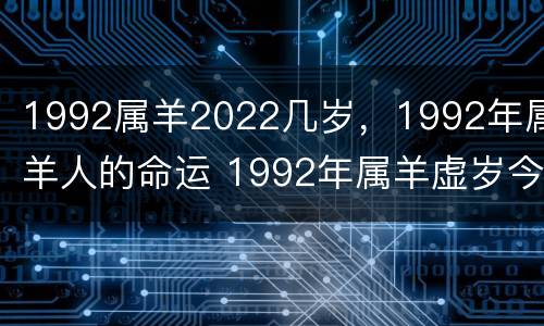 1992属羊2022几岁，1992年属羊人的命运 1992年属羊虚岁今年多大