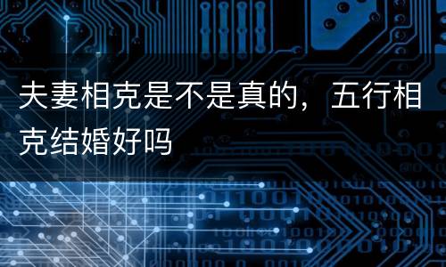 夫妻相克是不是真的，五行相克结婚好吗