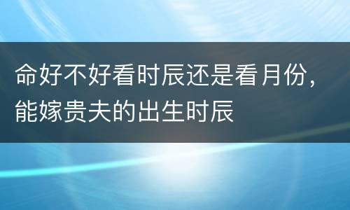 命好不好看时辰还是看月份，能嫁贵夫的出生时辰