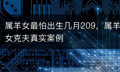 属羊女最怕出生几月209，属羊女克夫真实案例