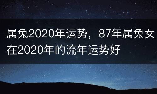 属兔2020年运势，87年属兔女在2020年的流年运势好