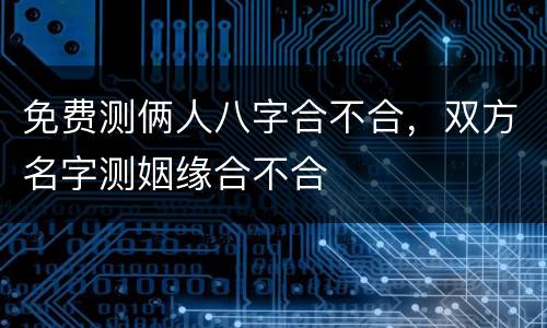 免费测俩人八字合不合，双方名字测姻缘合不合
