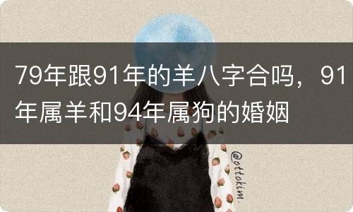 79年跟91年的羊八字合吗，91年属羊和94年属狗的婚姻