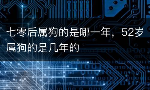 七零后属狗的是哪一年，52岁属狗的是几年的