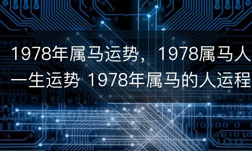 1978年属马运势，1978属马人一生运势 1978年属马的人运程