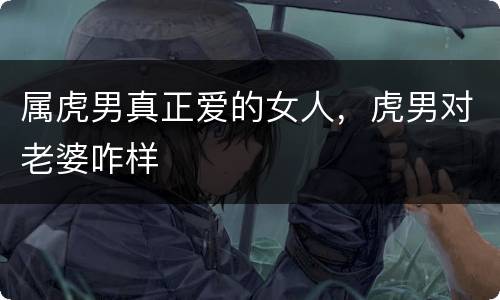 属虎男真正爱的女人，虎男对老婆咋样