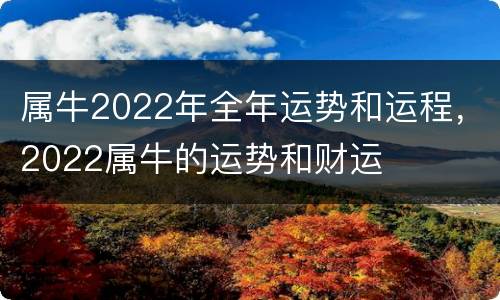 属牛2022年全年运势和运程，2022属牛的运势和财运