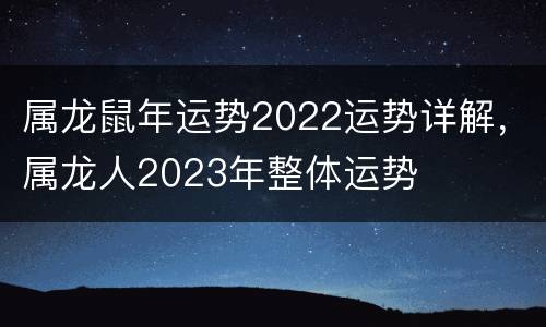 属龙鼠年运势2022运势详解，属龙人2023年整体运势
