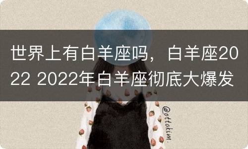 世界上有白羊座吗，白羊座2022 2022年白羊座彻底大爆发