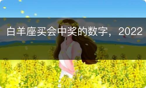白羊座买会中奖的数字，2022