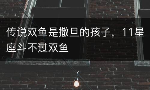 传说双鱼是撒旦的孩子，11星座斗不过双鱼