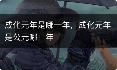 成化元年是哪一年，成化元年是公元哪一年