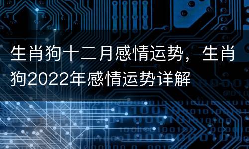 生肖狗十二月感情运势，生肖狗2022年感情运势详解