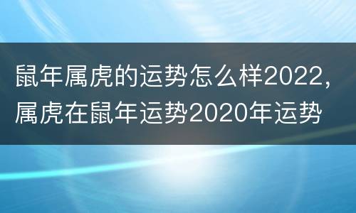鼠年属虎的运势怎么样2022，属虎在鼠年运势2020年运势